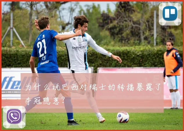 为什么说巴西对瑞士的转播暴露了夺冠隐患？