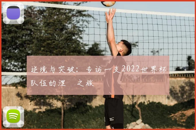 逆境与突破：专访一支2022世界杯队伍的涅槃之旅