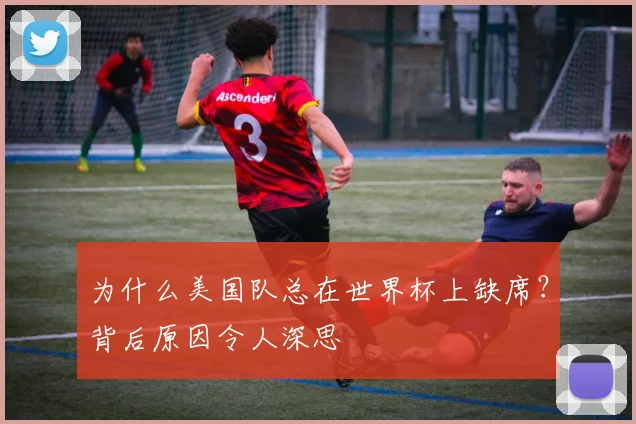 为什么美国队总在世界杯上缺席？背后原因令人深思