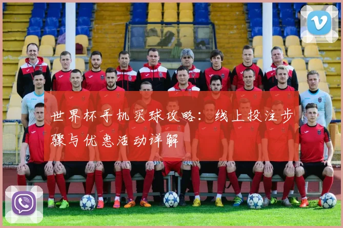 世界杯手机买球攻略:线上投注步骤与优惠活动详解