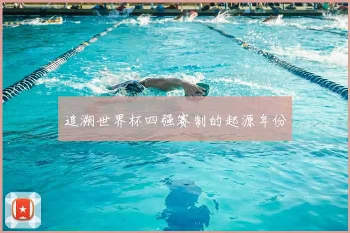 追溯世界杯四强赛制的起源年份