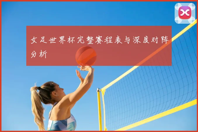 女足世界杯完整赛程表与深度对阵分析