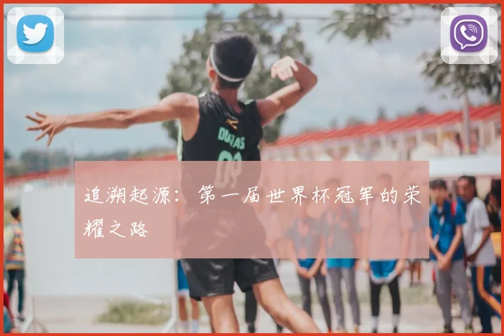 追溯起源：第一届世界杯冠军的荣耀之路