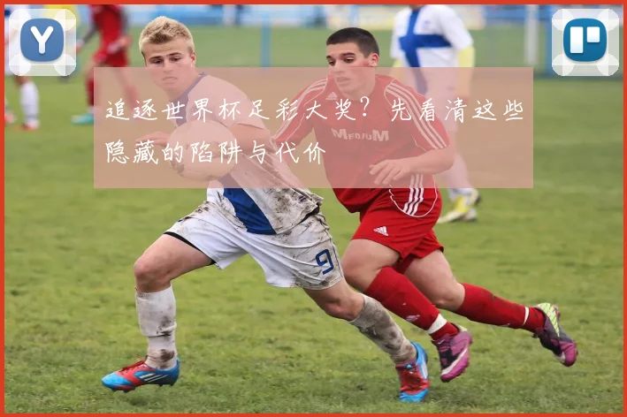 追逐世界杯足彩大奖？先看清这些隐藏的陷阱与代价