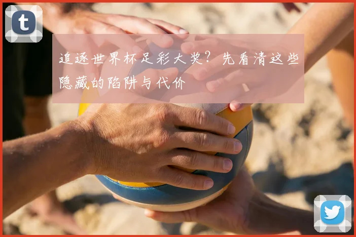 追逐世界杯足彩大奖？先看清这些隐藏的陷阱与代价