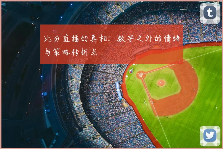 比分直播的真相：数字之外的情绪与策略转折点