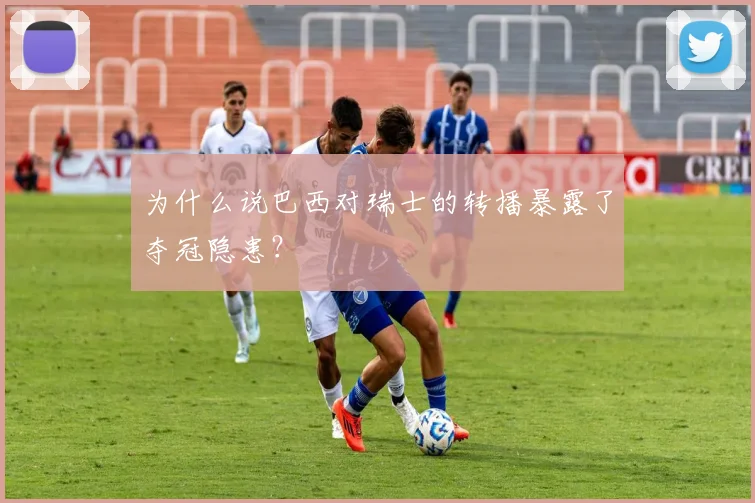 为什么说巴西对瑞士的转播暴露了夺冠隐患？