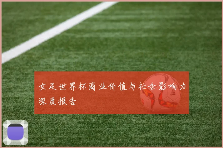 女足世界杯商业价值与社会影响力深度报告