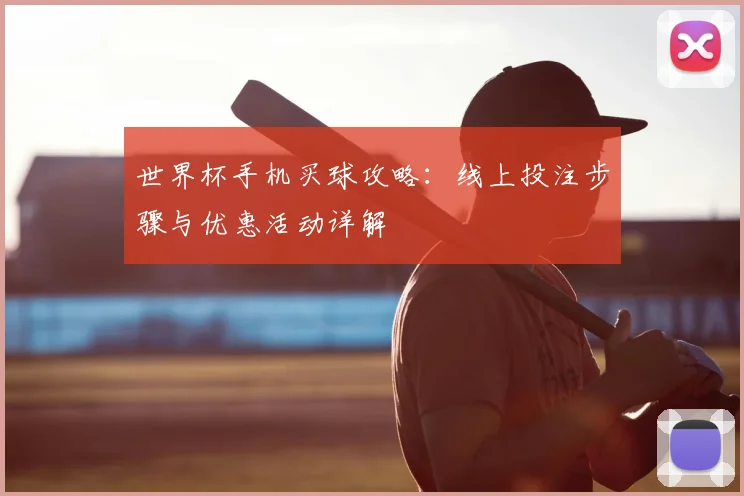 世界杯手机买球攻略:线上投注步骤与优惠活动详解